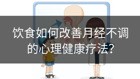 饮食如何改善月经不调的心理健康疗法？