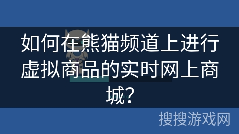 如何在熊猫频道上进行虚拟商品的实时网上商城？