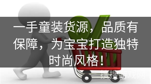 一手童装货源，品质有保障，为宝宝打造独特时尚风格！