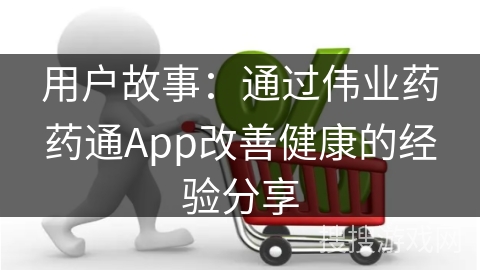 用户故事：通过伟业药药通App改善健康的经验分享