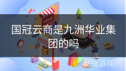国冠云商是九洲华业集团的吗