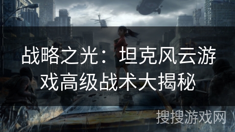 战略之光：坦克风云游戏高级战术大揭秘