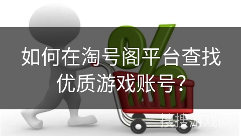 如何在淘号阁平台查找优质游戏账号？
