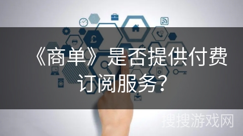 《商单》是否提供付费订阅服务？