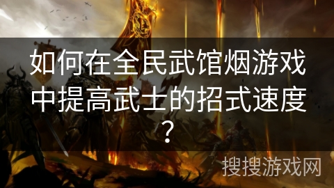 如何在全民武馆烟游戏中提高武士的招式速度？