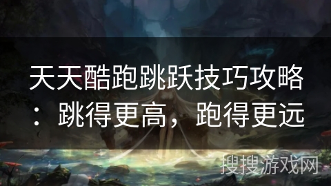 天天酷跑跳跃技巧攻略：跳得更高，跑得更远