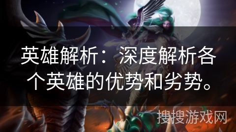英雄解析：深度解析各个英雄的优势和劣势。
