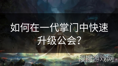 如何在一代掌门中快速升级公会？