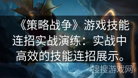 《策略战争》游戏技能连招实战演练：实战中高效的技能连招展示。