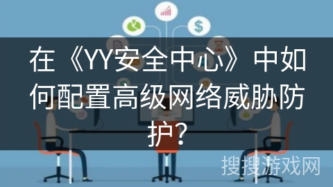 在《YY安全中心》中如何配置高级网络威胁防护？