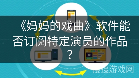 《妈妈的戏曲》软件能否订阅特定演员的作品？