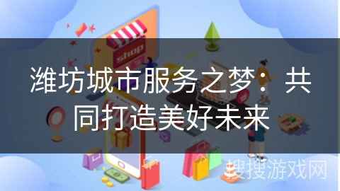 潍坊城市服务之梦：共同打造美好未来