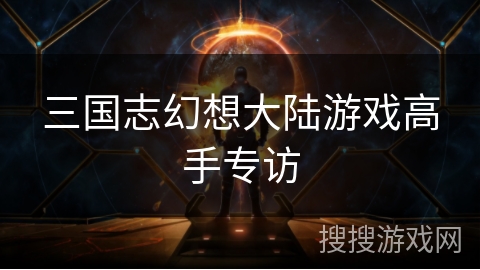 三国志幻想大陆游戏高手专访