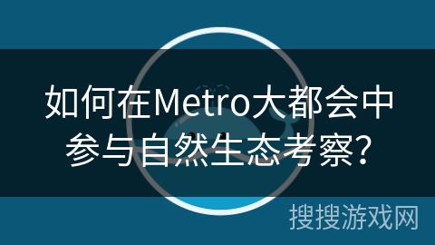如何在Metro大都会中参与自然生态考察？