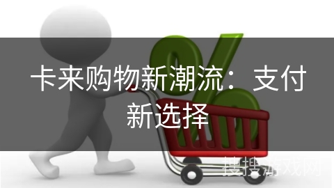 卡来购物新潮流：支付新选择
