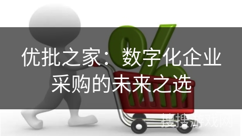 优批之家：数字化企业采购的未来之选
