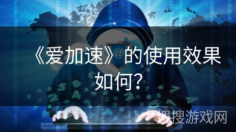《爱加速》的使用效果如何？