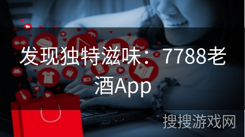 发现独特滋味：7788老酒App