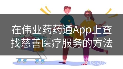 在伟业药药通App上查找慈善医疗服务的方法
