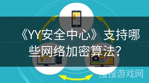 《YY安全中心》支持哪些网络加密算法? 《YY安全中心》支持哪些网络加密算法?