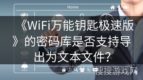 《WiFi万能钥匙极速版》的密码库是否支持导出为文本文件？