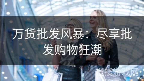万货批发风暴：尽享批发购物狂潮