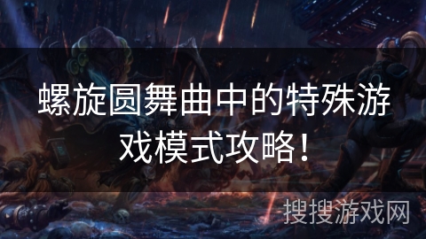 螺旋圆舞曲中的特殊游戏模式攻略! 螺旋圆舞曲中的特殊游戏模式攻略!