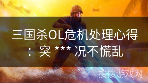 三国杀OL危机处理心得：突 *** 况不慌乱