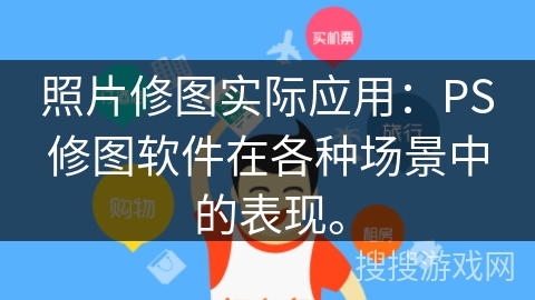 照片修图实际应用：PS修图软件在各种场景中的表现。