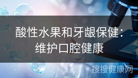 酸性水果和牙龈保健：维护口腔健康