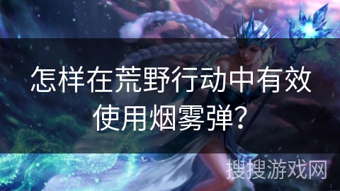 怎样在荒野行动中有效使用烟雾弹？