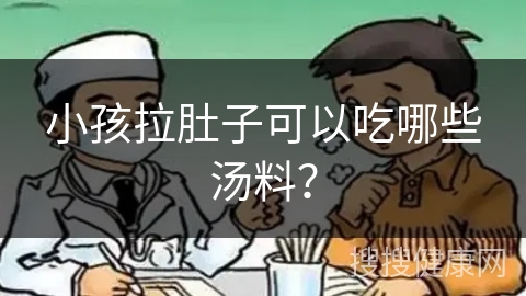 小孩拉肚子可以吃哪些汤料？