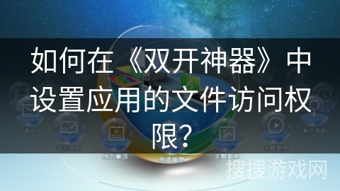 如何在《双开神器》中设置应用的文件访问权限? 如何在《双开神器》中设置应用的文件访问权限?