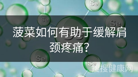 菠菜如何有助于缓解肩颈疼痛？