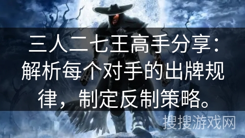 三人二七王高手分享:解析每个对手的出牌规律,制定反制策略。 三人二七王高手分享:解析每个对手的出牌规律,制定反制策略。