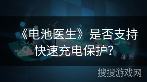 《电池医生》是否支持快速充电保护？