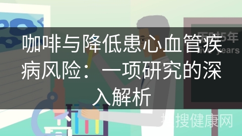 咖啡与降低患心血管疾病风险：一项研究的深入解析