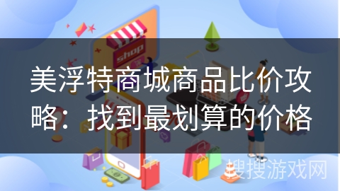 美浮特商城商品比价攻略：找到最划算的价格