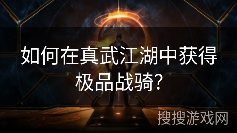 如何在真武江湖中获得极品战骑? 如何在真武江湖中获得极品战骑?