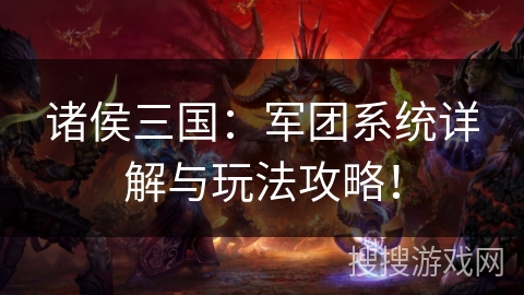 诸侯三国：军团系统详解与玩法攻略！