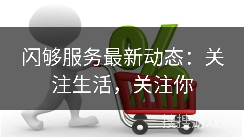 闪够服务最新动态：关注生活，关注你