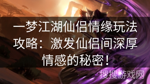 一梦江湖仙侣情缘玩法攻略：激发仙侣间深厚情感的秘密！