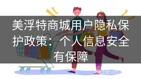 美浮特商城用户隐私保护政策：个人信息安全有保障