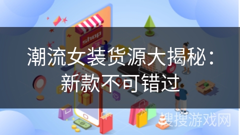 潮流女装货源大揭秘：新款不可错过