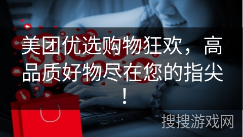 美团优选购物狂欢，高品质好物尽在您的指尖！