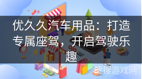 优久久汽车用品：打造专属座驾，开启驾驶乐趣