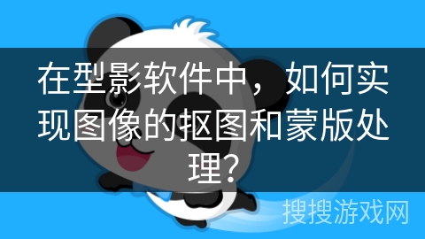 在型影软件中,如何实现图像的抠图和蒙版处理? 在型影软件中,如何实现图像的抠图和蒙版处理?