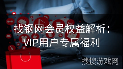 找钢网会员权益解析：VIP用户专属福利