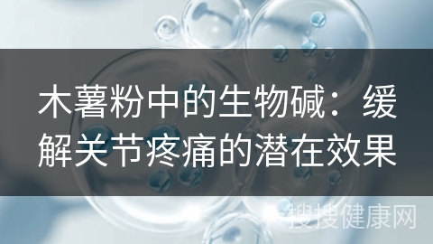 木薯粉中的生物碱：缓解关节疼痛的潜在效果