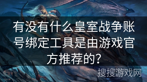 有没有什么皇室战争账号绑定工具是由游戏官方推荐的? 有没有什么皇室战争账号绑定工具是由游戏官方推荐的?